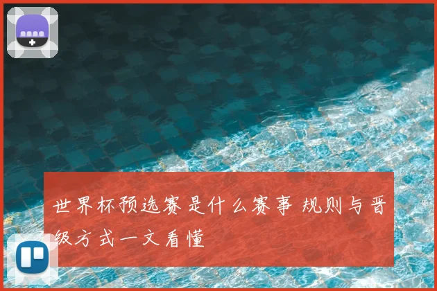 世界杯预选赛是什么赛事 规则与晋级方式一文看懂