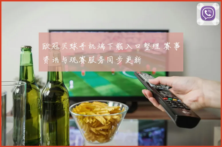 欧冠买球手机端下载入口整理 赛事资讯与观赛服务同步更新