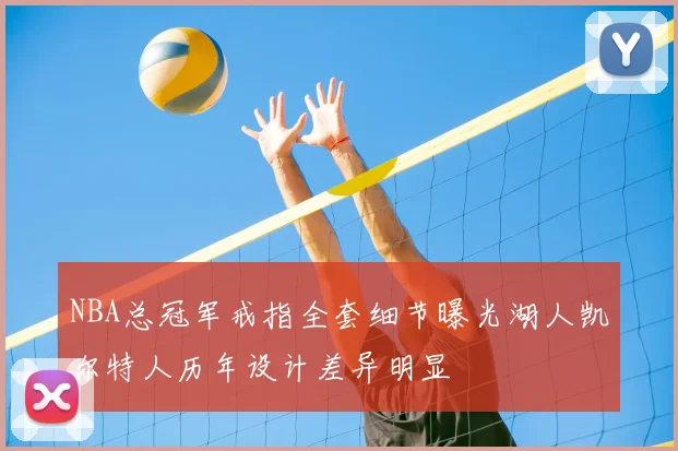 NBA总冠军戒指全套细节曝光湖人凯尔特人历年设计差异明显