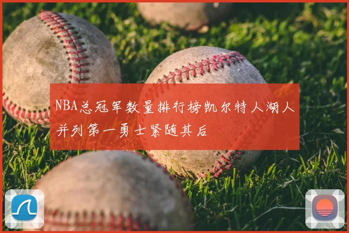 NBA总冠军数量排行榜凯尔特人湖人并列第一勇士紧随其后