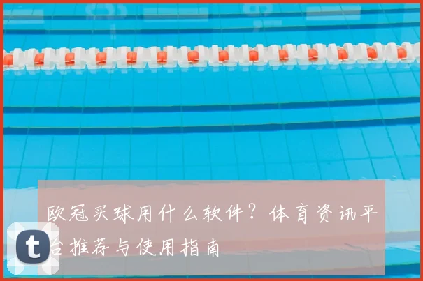 欧冠买球用什么软件?体育资讯平台推荐与使用指南