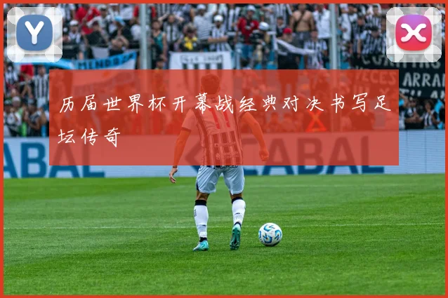 历届世界杯开幕战经典对决书写足坛传奇