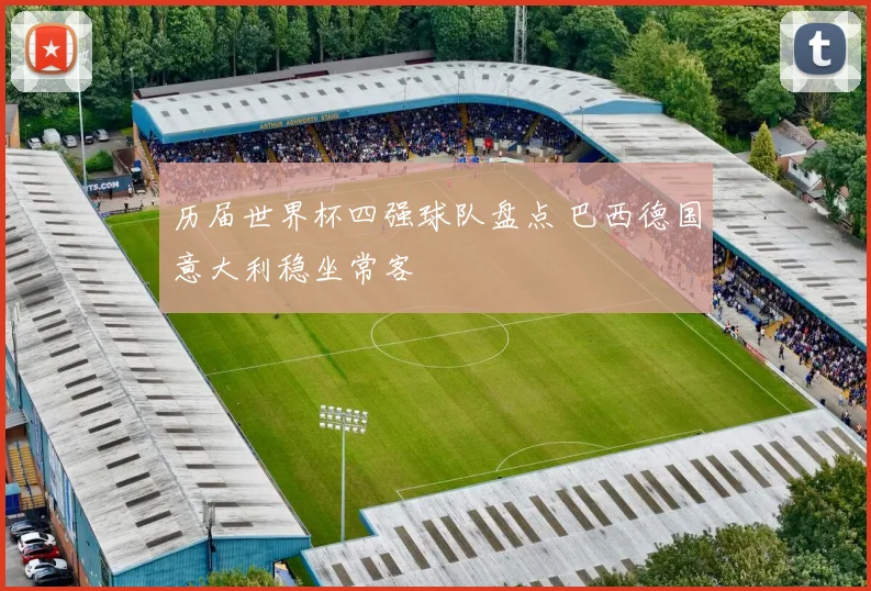 历届世界杯四强球队盘点 巴西德国意大利稳坐常客