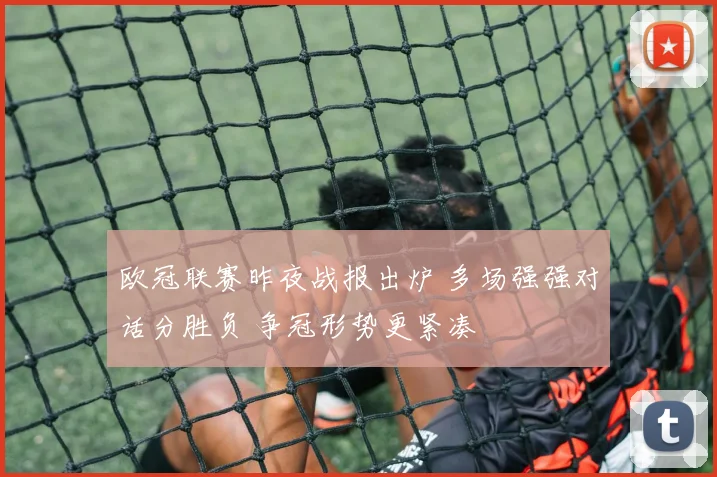 欧冠联赛昨夜战报出炉 多场强强对话分胜负 争冠形势更紧凑