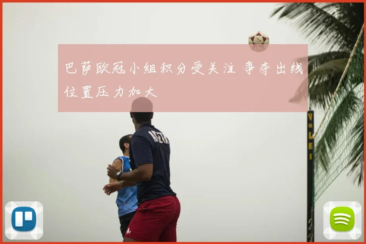 巴萨欧冠小组积分受关注 争夺出线位置压力加大