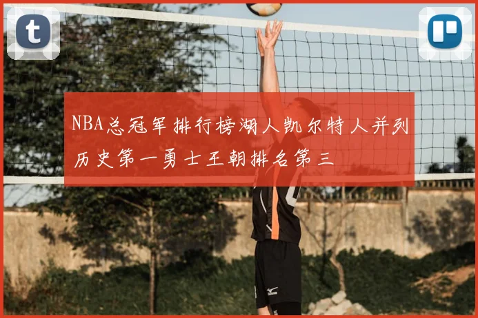 NBA总冠军排行榜湖人凯尔特人并列历史第一勇士王朝排名第三