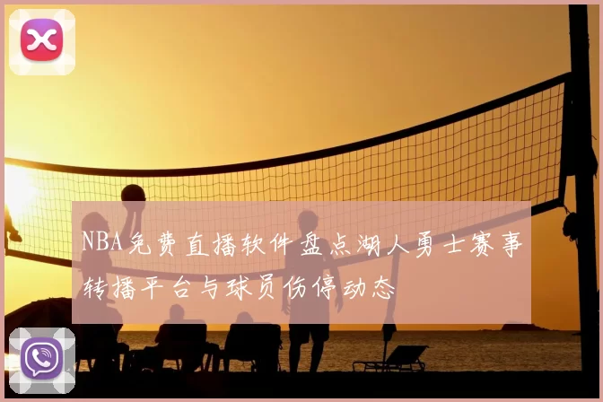 NBA免费直播软件盘点湖人勇士赛事转播平台与球员伤停动态