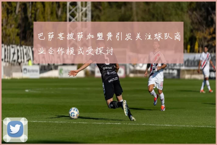 巴萨客披萨加盟费引发关注球队商业合作模式受探讨