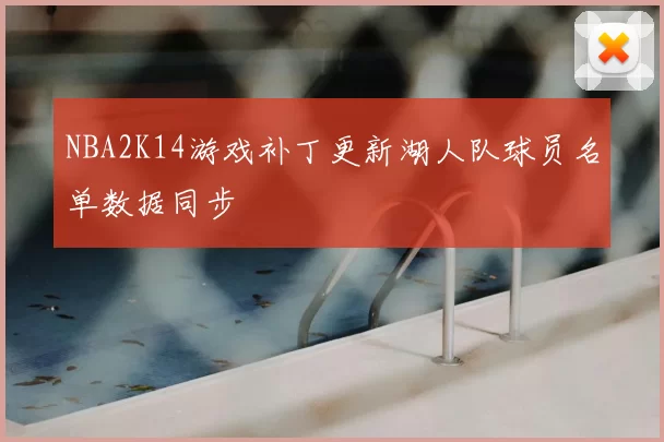 NBA2K14游戏补丁更新湖人队球员名单数据同步
