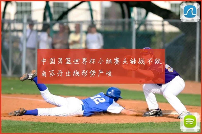 中国男篮世界杯小组赛关键战不敌南苏丹出线形势严峻