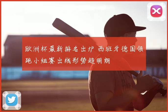 欧洲杯最新排名出炉 西班牙德国领跑小组赛出线形势趋明朗