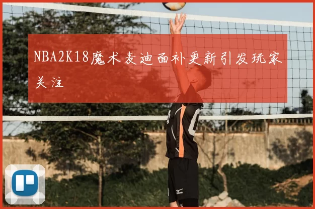 NBA2K18魔术麦迪面补更新引发玩家关注