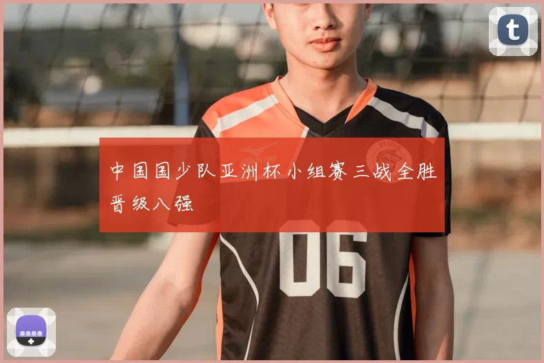 中国国少队亚洲杯小组赛三战全胜晋级八强