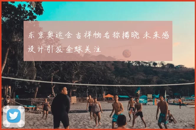 东京奥运会吉祥物名称揭晓 未来感设计引发全球关注