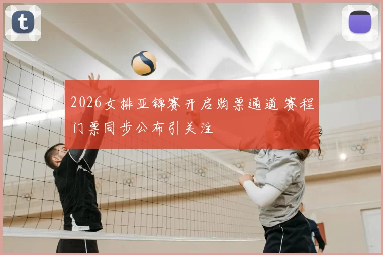 2026女排亚锦赛开启购票通道 赛程门票同步公布引关注
