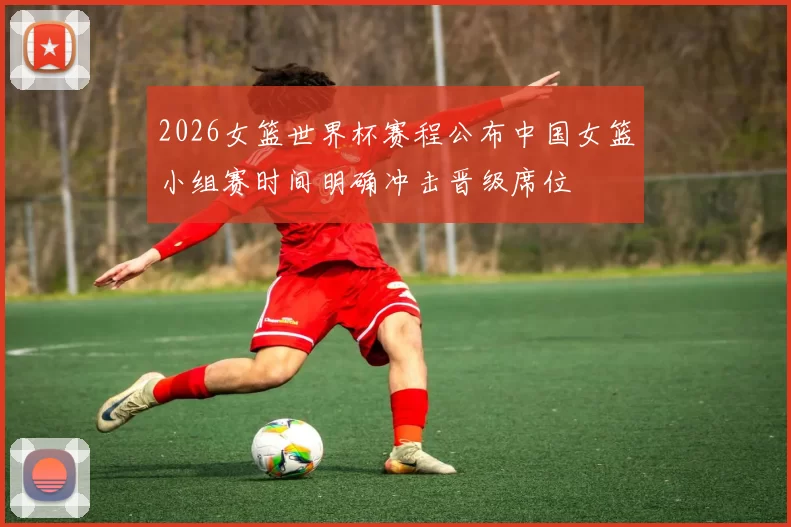 2026女篮世界杯赛程公布中国女篮小组赛时间明确冲击晋级席位