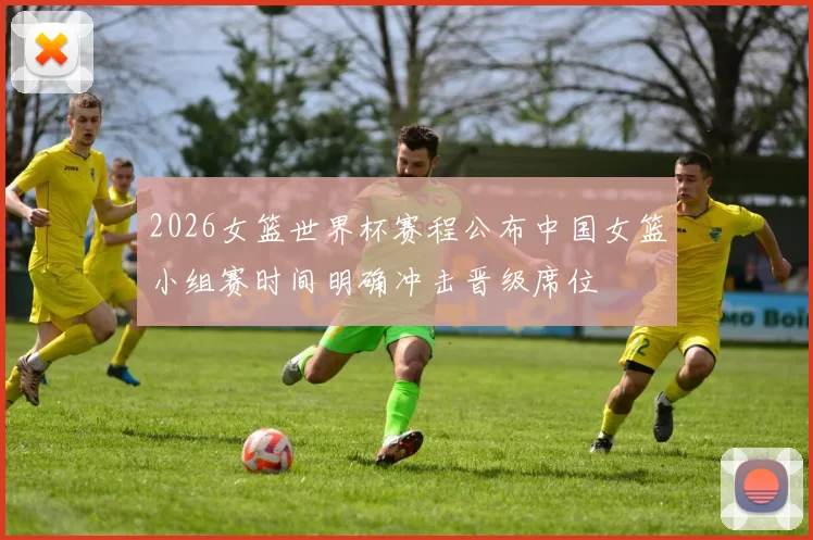 2026女篮世界杯赛程公布中国女篮小组赛时间明确冲击晋级席位