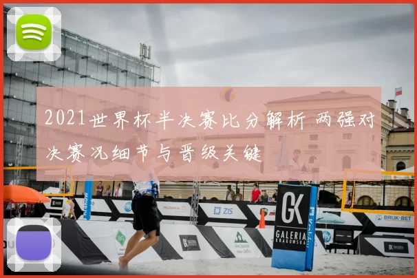 2021世界杯半决赛比分解析 两强对决赛况细节与晋级关键