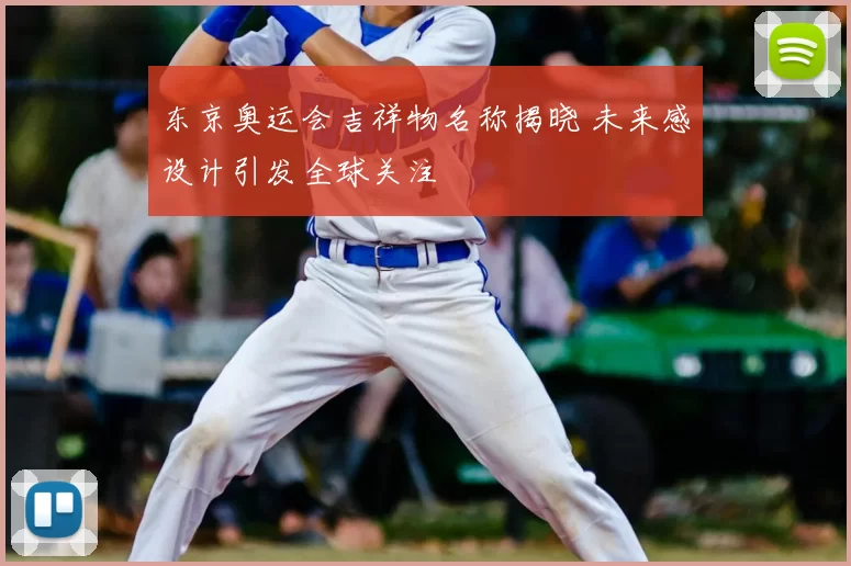 东京奥运会吉祥物名称揭晓 未来感设计引发全球关注