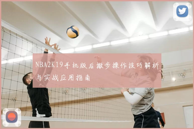 NBA2K19手机版后撤步操作技巧解析与实战应用指南