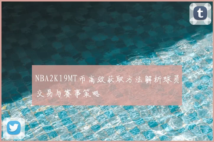 NBA2K19MT币高效获取方法解析球员交易与赛事策略