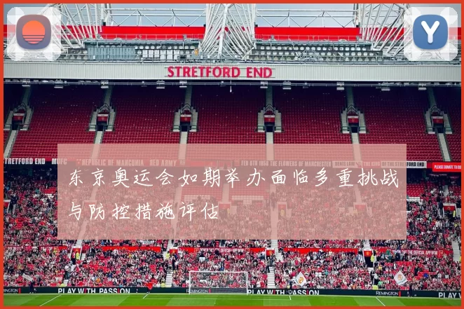 东京奥运会如期举办面临多重挑战与防控措施评估