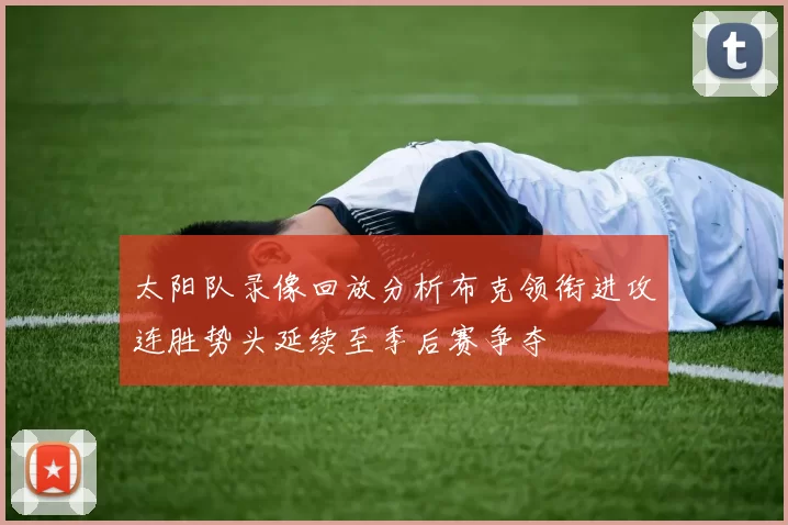 太阳队录像回放分析布克领衔进攻连胜势头延续至季后赛争夺