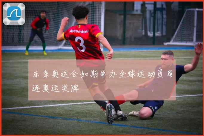 东京奥运会如期举办全球运动员角逐奥运奖牌