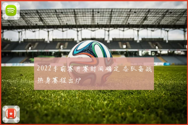 2022季前赛开赛时间确定 各队备战热身赛程出炉