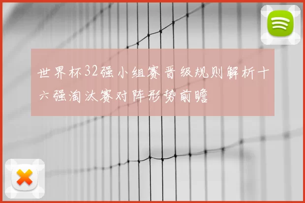 世界杯32强小组赛晋级规则解析十六强淘汰赛对阵形势前瞻