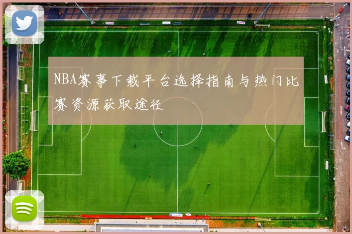 NBA赛事下载平台选择指南与热门比赛资源获取途径