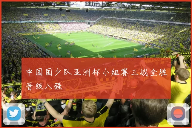 中国国少队亚洲杯小组赛三战全胜晋级八强