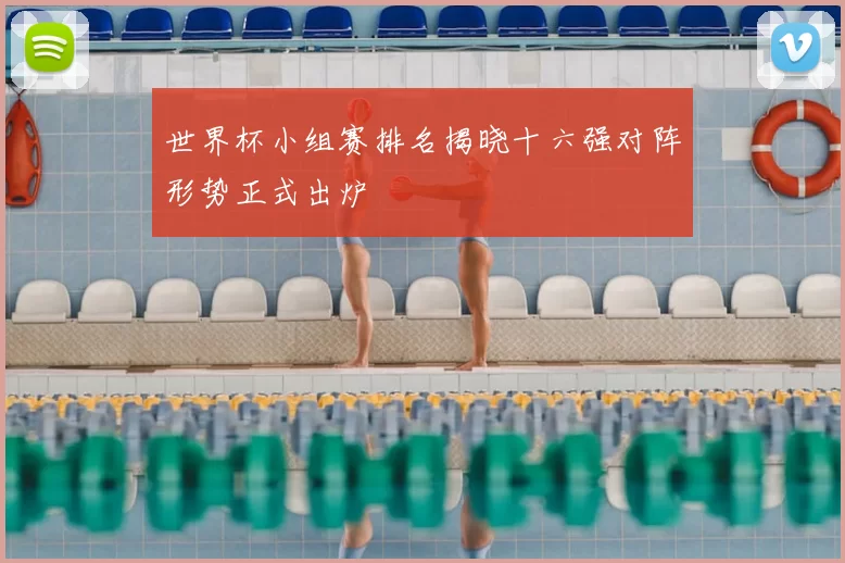 世界杯小组赛排名揭晓十六强对阵形势正式出炉
