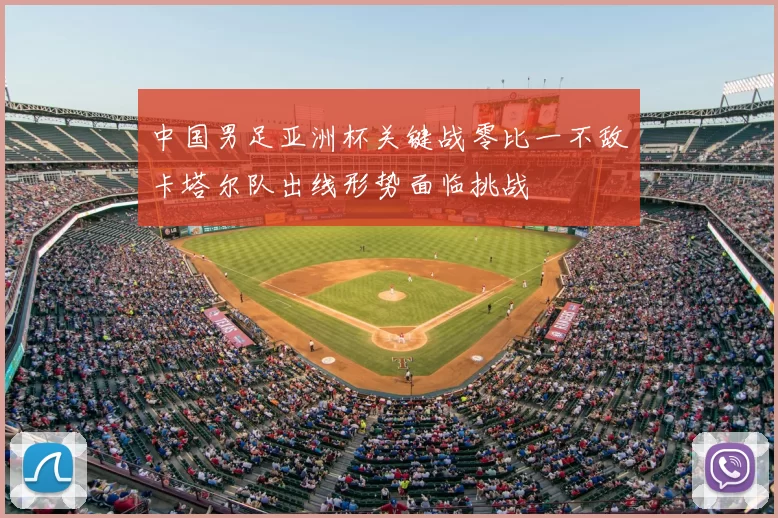 中国男足亚洲杯关键战零比一不敌卡塔尔队出线形势面临挑战