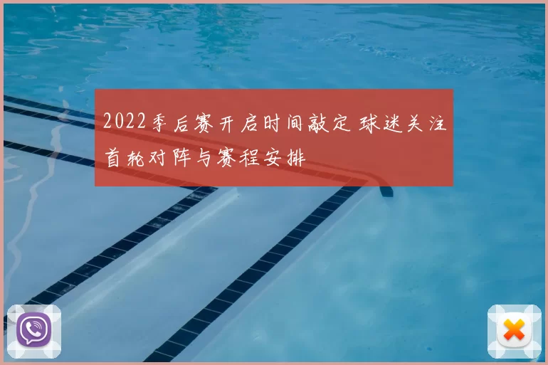 2022季后赛开启时间敲定 球迷关注首轮对阵与赛程安排