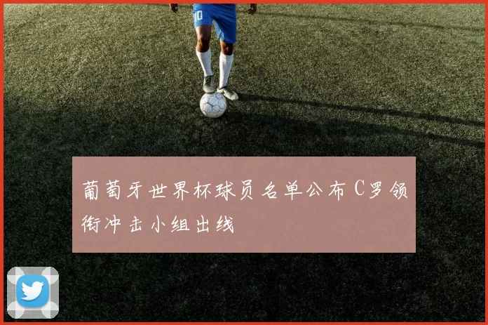 葡萄牙世界杯球员名单公布 C罗领衔冲击小组出线